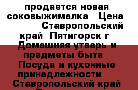 продается новая соковыжималка › Цена ­ 2 000 - Ставропольский край, Пятигорск г. Домашняя утварь и предметы быта » Посуда и кухонные принадлежности   . Ставропольский край,Пятигорск г.